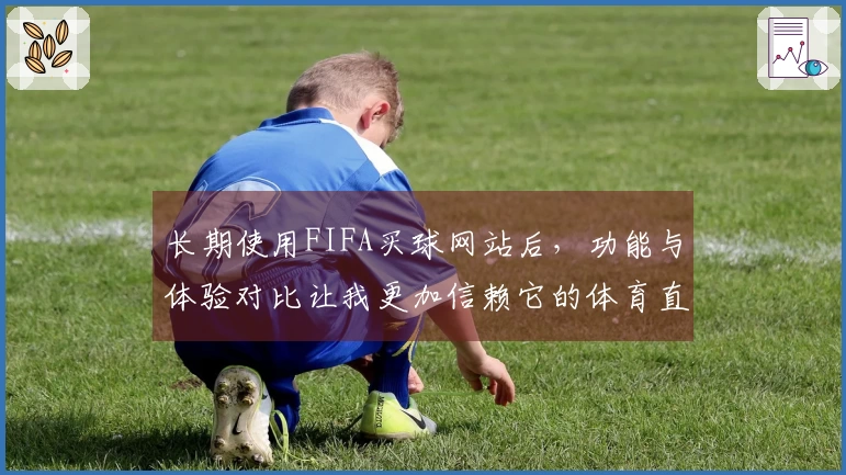 长期使用FIFA买球网站后，功能与体验对比让我更加信赖它的体育直播服务