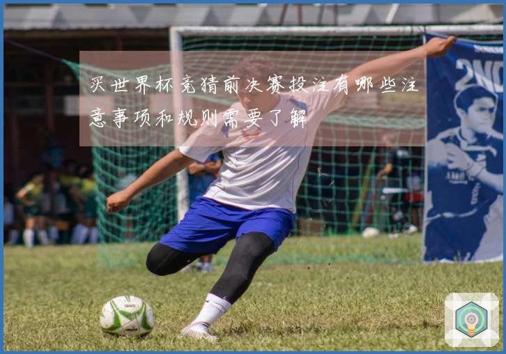 买世界杯竞猜前决赛投注有哪些注意事项和规则需要了解