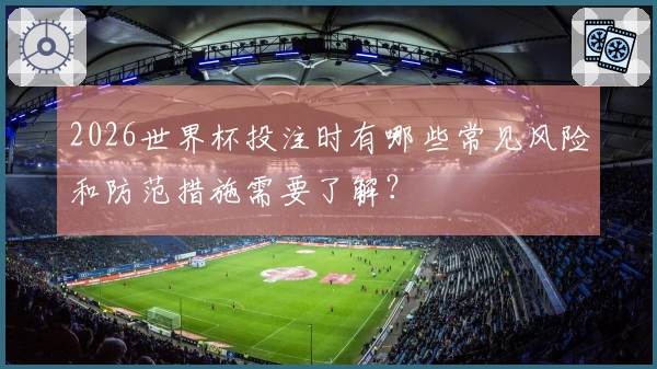 2026世界杯投注时有哪些常见风险和防范措施需要了解？