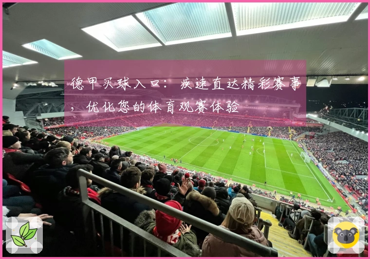 德甲买球入口：疾速直达精彩赛事，优化您的体育观赛体验