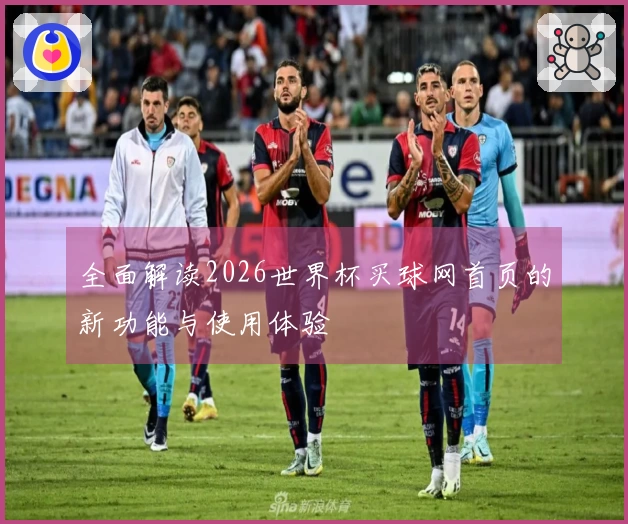 全面解读2026世界杯买球网首页的新功能与使用体验