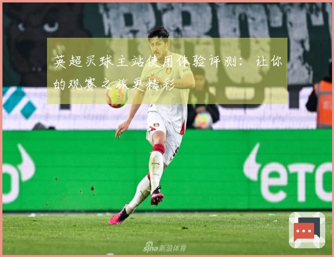 英超买球主站使用体验评测：让你的观赛之旅更精彩
