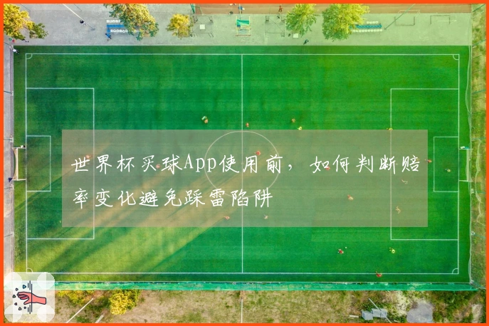 世界杯买球App使用前，如何判断赔率变化避免踩雷陷阱