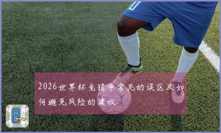 2026世界杯竞猜中常见的误区及如何避免风险的建议