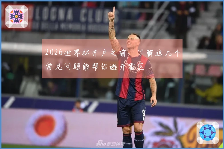 2026世界杯开户之前，了解这几个常见问题能帮你避开雷区