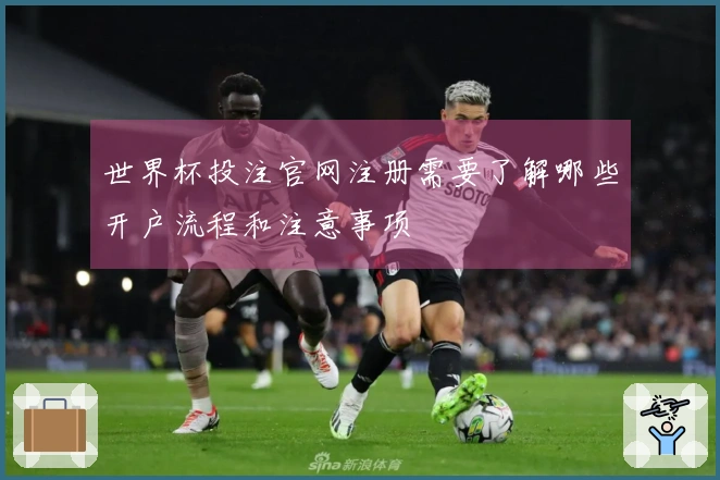 世界杯投注官网注册需要了解哪些开户流程和注意事项