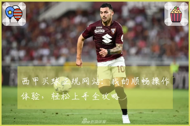 西甲买球正规网站：我的顺畅操作体验，轻松上手全攻略