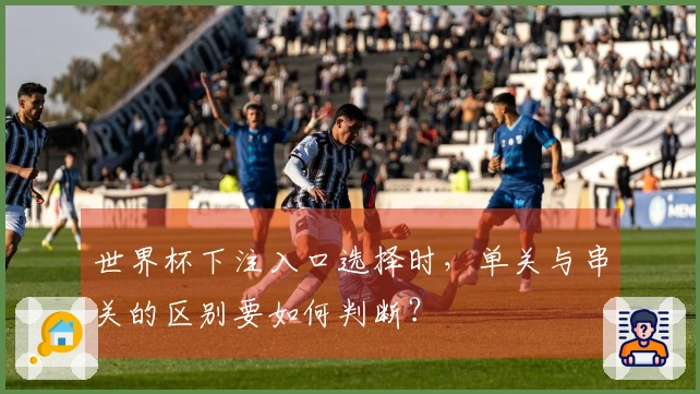 世界杯下注入口选择时，单关与串关的区别要如何判断？