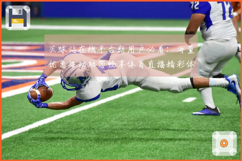 买球站在线平台新用户必看：海量优惠活动助您畅享体育直播精彩体验