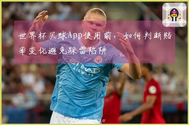 世界杯买球App使用前，如何判断赔率变化避免踩雷陷阱