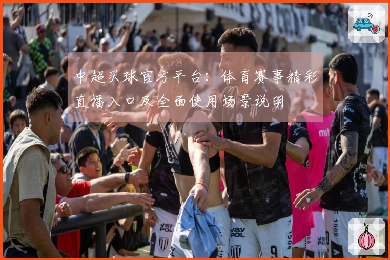 中超买球官方平台：体育赛事精彩直播入口及全面使用场景说明