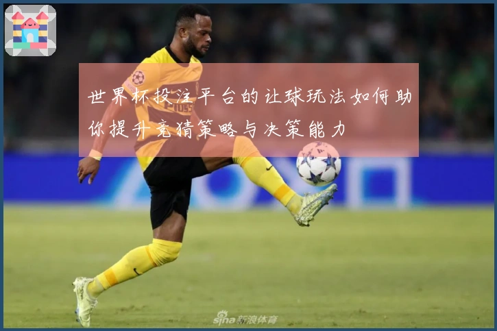 世界杯投注平台的让球玩法如何助你提升竞猜策略与决策能力
