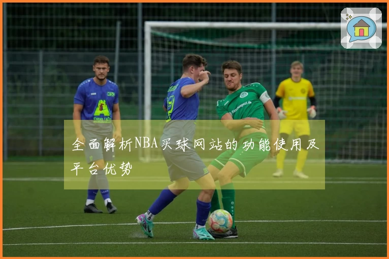 全面解析NBA买球网站的功能使用及平台优势