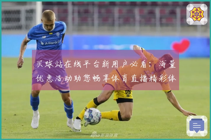 买球站在线平台新用户必看：海量优惠活动助您畅享体育直播精彩体验