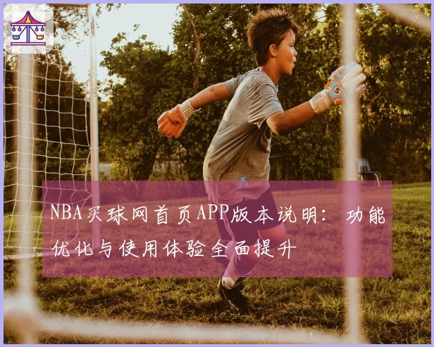 NBA买球网首页APP版本说明：功能优化与使用体验全面提升
