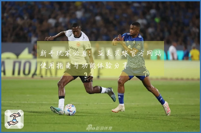 新手玩家必看：亚美买球官方网站使用指南与功能体验分享