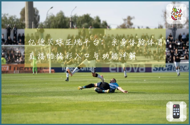 亿德买球正规平台：亲身体验体育直播的精彩入口与功能详解